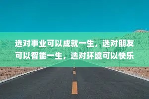 选对事业可以成就一生，选对朋友可以智能一生，选对环境可以快乐一生，选对伴侣可以幸福一生，选对生活方式可以健康一生