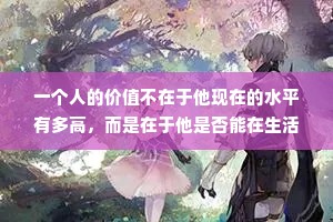 一个人的价值不在于他现在的水平有多高，而是在于他是否能在生活中不停顿的前进