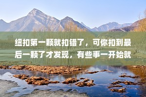 纽扣第一颗就扣错了，可你扣到最后一颗了才发现，有些事一开始就是错的，可只有到最后才不得不承认