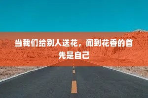 当我们给别人送花，闻到花香的首先是自己