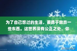 为了自己想过的生活，要勇于放弃一些东西。这世界没有公正之处，你也永远得不到两全之计