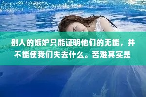 别人的嫉妒只能证明他们的无能，并不能使我们失去什么。苦难其实是最好的大学，只要你不被它击倒，你就成就你自己