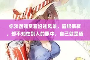 你淡然观赏着沿途风景，眉眼孤寂，却不知在别人的眼中，自己就是道风景，最美的