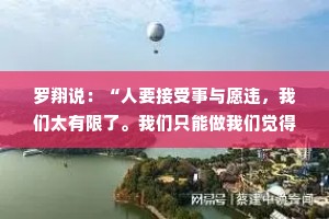 罗翔说：“人要接受事与愿违，我们太有限了。我们只能做我们觉得是对的事情，然后接受它的事与愿违。