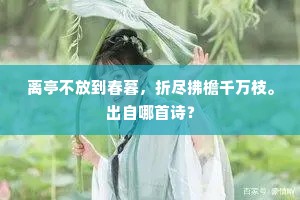 离亭不放到春暮，折尽拂檐千万枝。出自哪首诗？