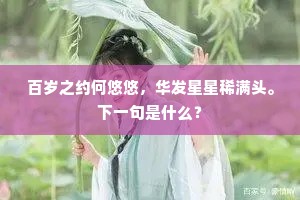 百岁之约何悠悠，华发星星稀满头。下一句是什么？