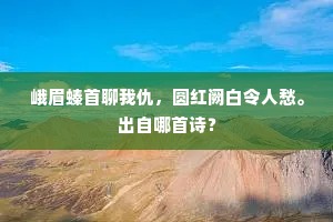 峨眉螓首聊我仇，圆红阙白令人愁。出自哪首诗？