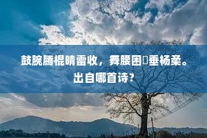 鼓腕腾棍晴雷收，舞腰困褭垂杨柔。出自哪首诗？