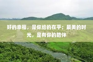 好的幸福，是你给的在乎；最美的时光，是有你的陪伴