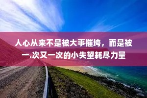 人心从来不是被大事摧垮，而是被一.次又一次的小失望耗尽力量