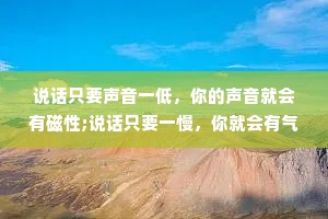 说话只要声音一低，你的声音就会有磁性;说话只要一慢，你就会有气场;你敢停顿，就能显示出你的权威。任何时候都不要紧张，展现出舒适放松的状态，把任何你想接触的人，当成老朋友交谈就行了。这就是社交魅力学。