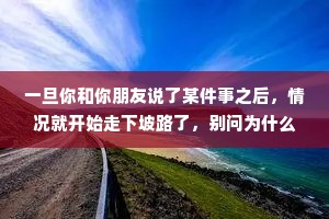 一旦你和你朋友说了某件事之后，情况就开始走下坡路了，别问为什么。
