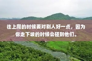 往上爬的时候要对别人好一点，因为你走下坡的时候会碰到他们。