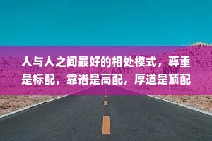 人与人之间最好的相处模式，尊重是标配，靠谱是高配，厚道是顶配。