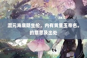 混元海底隐生伦，内有黄童玉帝名。的意思及出处