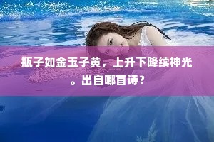 瓶子如金玉子黄，上升下降续神光。出自哪首诗？