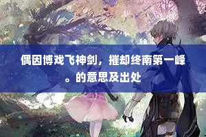 偶因博戏飞神剑，摧却终南第一峰。的意思及出处