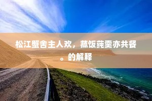 松江蟹舍主人欢，菰饭莼羹亦共餐。的解释