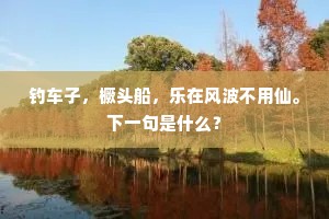 钓车子，橛头船，乐在风波不用仙。下一句是什么？