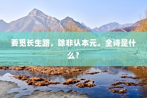 要觅长生路，除非认本元。全诗是什么？