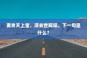 要贪天上宝，须去世间琛。下一句是什么？
