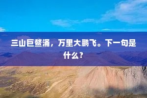 三山巨鳌涌，万里大鹏飞。下一句是什么？
