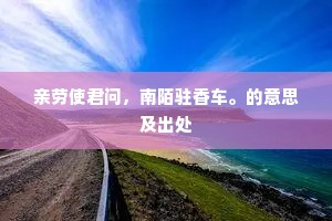 亲劳使君问，南陌驻香车。的意思及出处