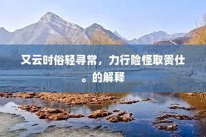 又云时俗轻寻常，力行险怪取贵仕。的解释