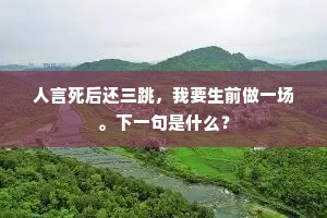 人言死后还三跳，我要生前做一场。下一句是什么？