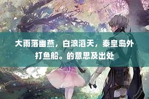 大雨落幽燕，白浪滔天，秦皇岛外打鱼船。的意思及出处