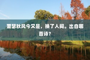 萧瑟秋风今又是，换了人间。出自哪首诗？