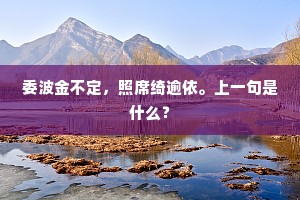 委波金不定，照席绮逾依。上一句是什么？