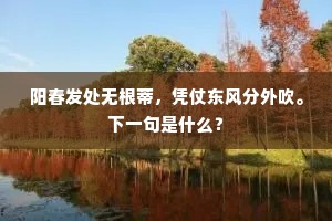 阳春发处无根蒂，凭仗东风分外吹。下一句是什么？