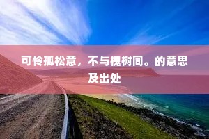 可怜孤松意，不与槐树同。的意思及出处