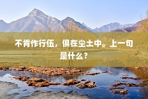 不肯作行伍，俱在尘土中。上一句是什么？