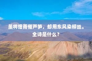 虽将细雨催芦笋，却用东风染柳丝。全诗是什么？