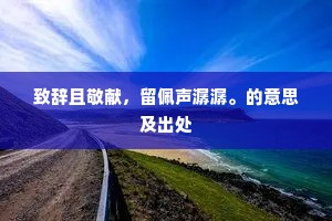 致辞且敬献，留佩声潺潺。的意思及出处