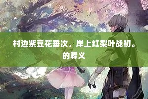 村边紫豆花垂次，岸上红梨叶战初。的释义