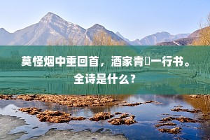 莫怪烟中重回首，酒家青纻一行书。全诗是什么？