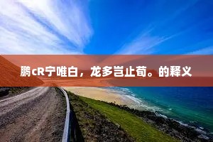 鹏cR宁唯白，龙多岂止荀。的释义