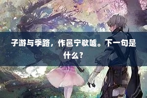 子游与季路，作邑宁欷嘘。下一句是什么？