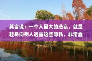 莫言说：一个人最大的悲哀，就是轻易向别人透露这些隐私，非常蠢