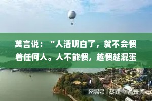 莫言说：“人活明白了，就不会惯着任何人。人不能惯，越惯越混蛋