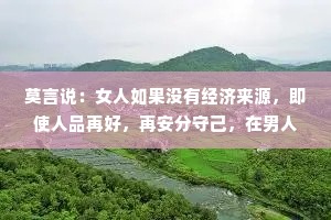 莫言说：女人如果没有经济来源，即使人品再好，再安分守己，在男人眼里根本毫无价值！