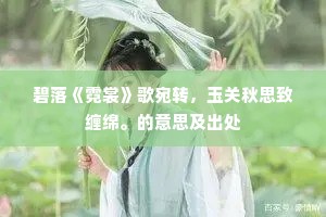 碧落《霓裳》歌宛转，玉关秋思致缠绵。的意思及出处