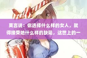 莫言说：你选择什么样的女人，就得接受她什么样的缺陷，这世上的一切，都要为自己的选择买单