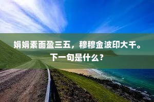 娟娟素面盈三五，穆穆金波印大千。下一句是什么？