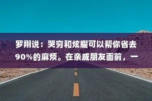 罗翔说：哭穷和炫耀可以帮你省去90%的麻烦。在亲戚朋友面前，一定要哭穷，在不认识的人面前，一定要炫耀。