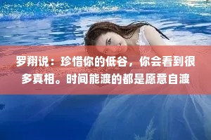罗翔说：珍惜你的低谷，你会看到很多真相。时间能渡的都是愿意自渡的人，没有谁的人生一帆风顺。
