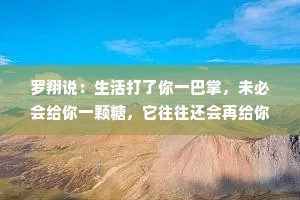 罗翔说：生活打了你一巴掌，未必会给你一颗糖，它往往还会再给你一拳、一脚，甚至一棍子